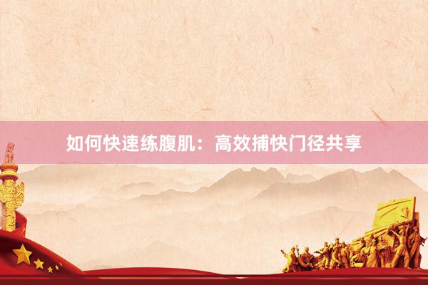 如何快速练腹肌:高效捕快门径共享